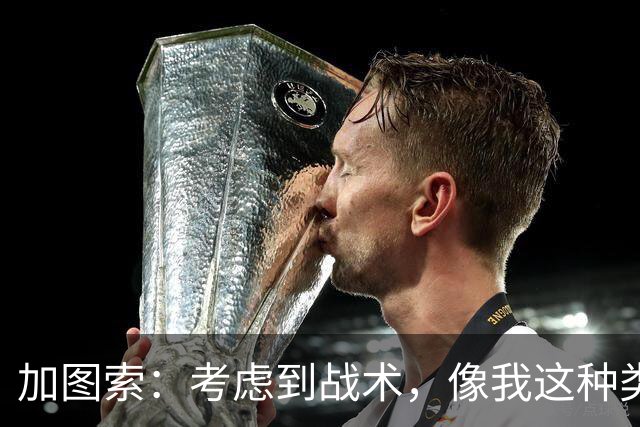 加图索：考虑到战术，像我这种类型的球员恐怕很难在我的球队立足