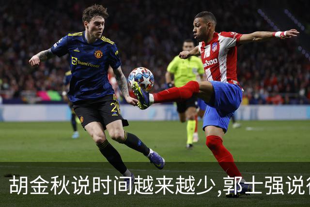 胡金秋说"时间越来越少",郭士强说"很努力":这句努力为什么惹众怒